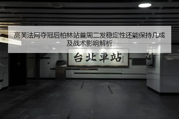 高芙法网夺冠后柏林站首周二发稳定性还能保持几成及战术影响解析